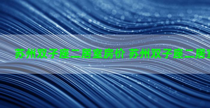 苏州双子座二居室房价 苏州双子座二居室房价走势